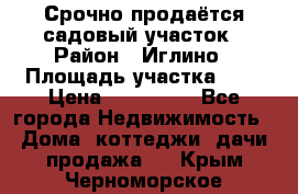 Срочно продаётся садовый участок › Район ­ Иглино › Площадь участка ­ 8 › Цена ­ 450 000 - Все города Недвижимость » Дома, коттеджи, дачи продажа   . Крым,Черноморское